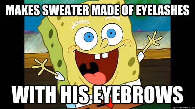 makes sweater made of eyelashes with his eyebrows - spongebob logic