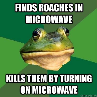 finds roaches in microwave kills them by turning on microwav - Foul Bachelor Frog