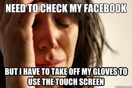need to check my facebook but i have to take off my gloves t - First World Problems