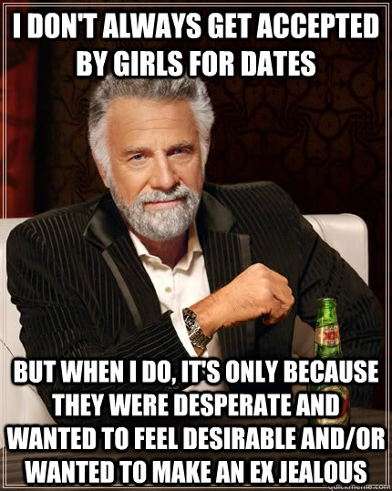 i dont always get accepted by girls for dates but when i do - The Most Interesting Man In The World
