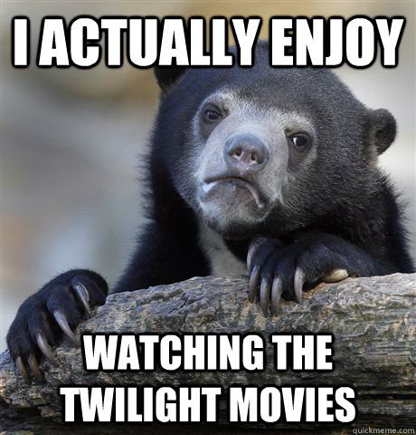 i actually enjoy watching the twilight movies - Confession Bear