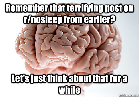 remember that terrifying post on rnosleep from earlier let - Scumbag Brain