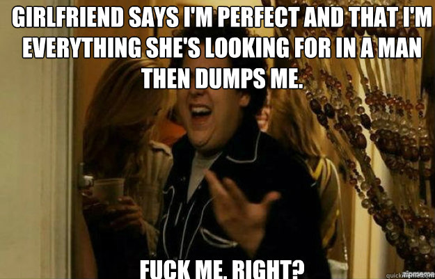 girlfriend says im perfect and that im everything shes lo - fuck me right