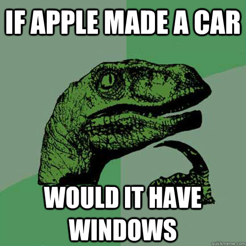 if apple made a car would it have windows - Philosoraptor