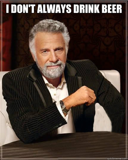 i dont always drink beer - Interesting Man No Beer