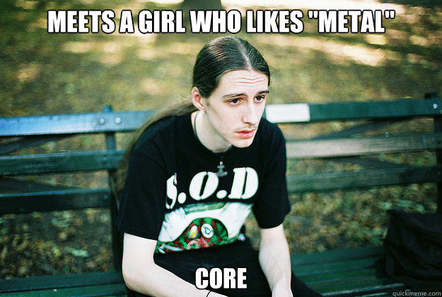 meets a girl who likes metal core - First World Metal Problems