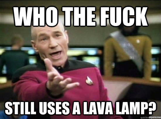 who the fuck still uses a lava lamp - Annoyed Picard HD