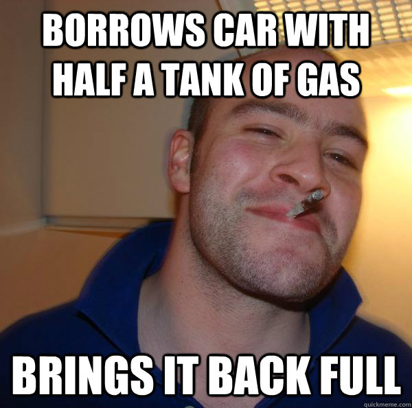 borrows car with half a tank of gas brings it back full - Good Guy Greg