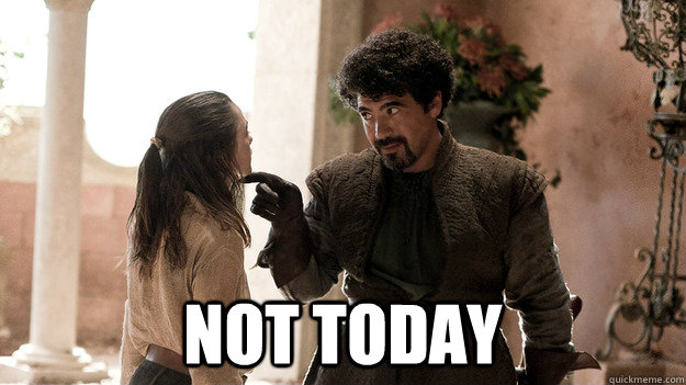 not today - Syrio Forel what do we say