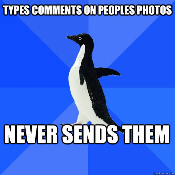 types comments on peoples photos never sends them - Socially Awkward Penguin