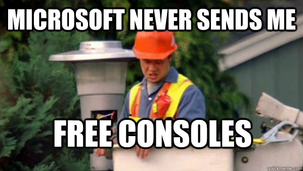 microsoft never sends me free consoles - No one ever pays me