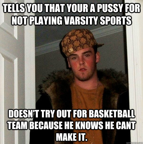 tells you that your a pussy for not playing varsity sports d - Scumbag Steve