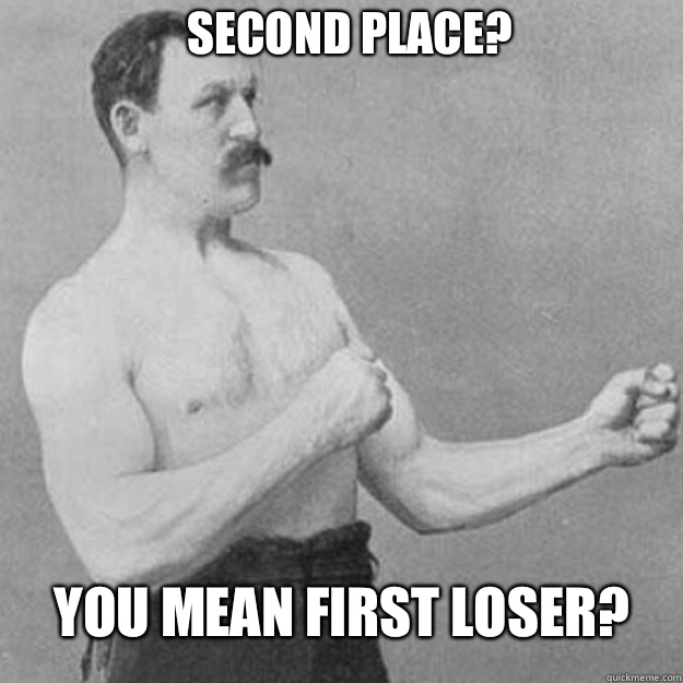 Second Place You mean first loser - overly manly man