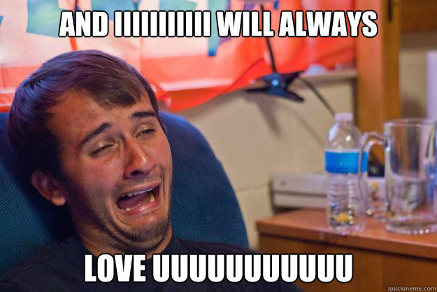 and iiiiiiiiiii will always love uuuuuuuuuuu - Desolate Drunk Dan