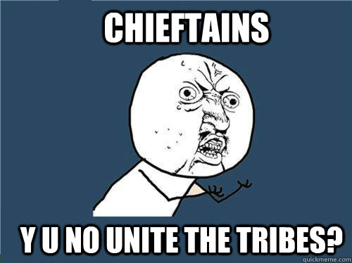 chieftains y u no unite the tribes - Why you no