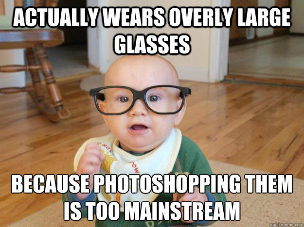 actually wears overly large glasses because photoshopping th - Hipster Baby