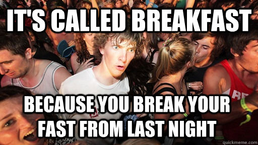 its called breakfast because you break your fast from last - Sudden Clarity Clarence