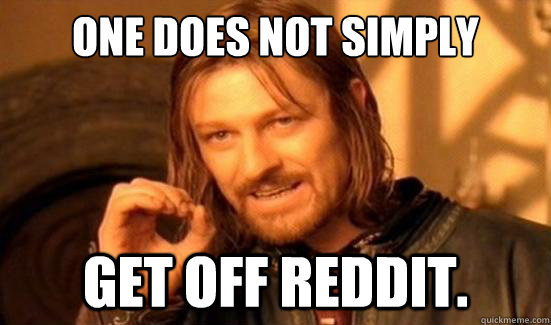 one does not simply get off reddit - Boromir