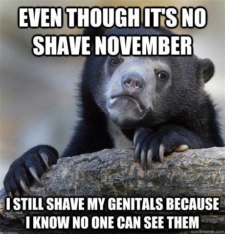 even though its no shave november i still shave my genitals - Confession Bear