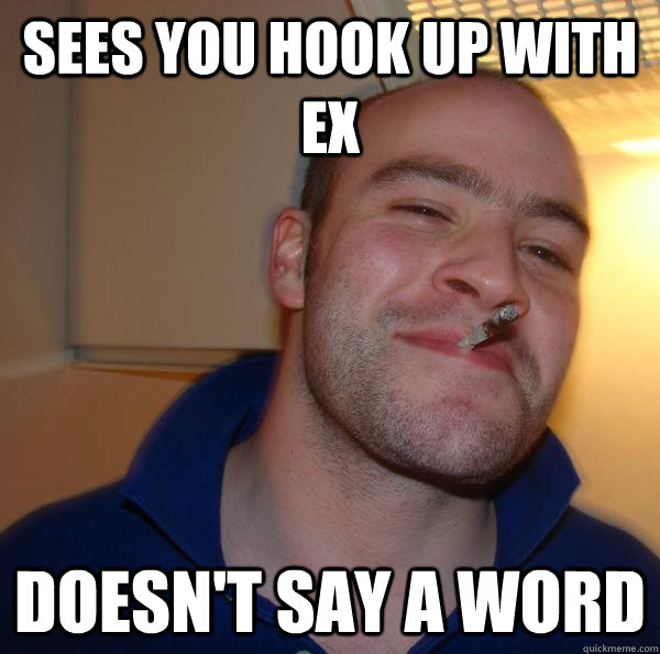 sees you hook up with ex doesnt say a word - Good Guy Greg