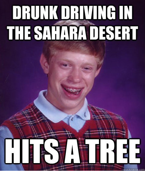 drunk driving in the sahara desert hits a tree - Bad Luck Brian