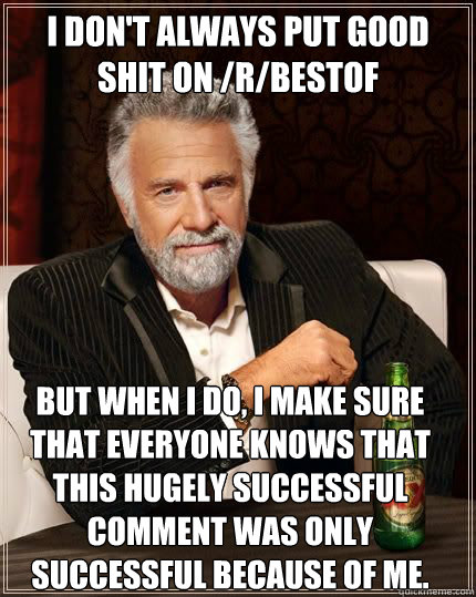 i dont always put good shit on rbestof but when i do i m - Most Interesting Man