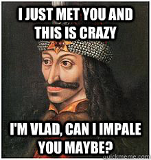 i just met you and this is crazy im vlad can i impale you - Vlad the Impaler