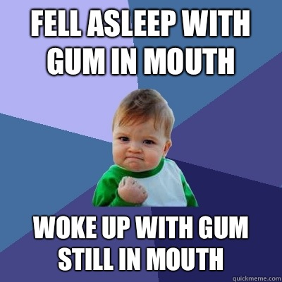 Fell asleep with gum in mouth Woke up with gum still in mout - Success Kid