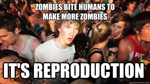 zombies bite humans to make more zombies its reproduction - Sudden Clarity Clarence