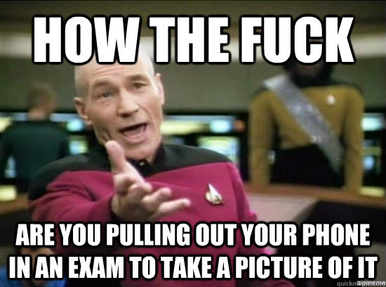 how the fuck are you pulling out your phone in an exam to ta - Annoyed Picard HD
