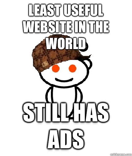 Least useful website in the world Still has ads - Scumbag Redditor