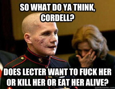 so what do ya think cordell does lecter want to fuck her o -