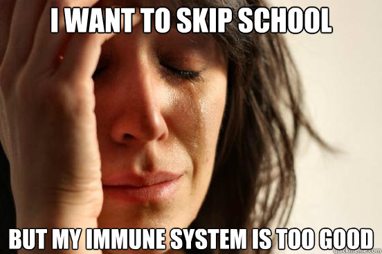 i want to skip school but my immune system is too good - First World Problems