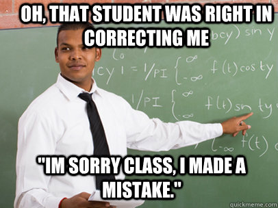 oh that student was right in correcting me im sorry class - Good Guy Teacher