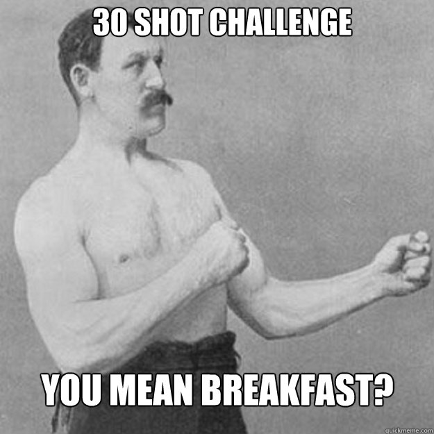 30 shot challenge you mean breakfast - overly manly man