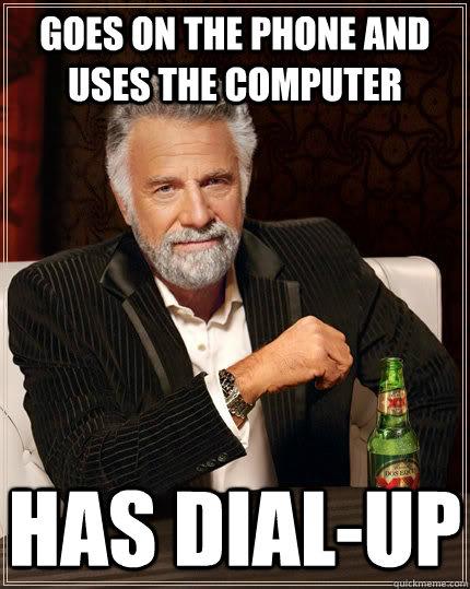 goes on the phone and uses the computer has dialup - The Most Interesting Man In The World