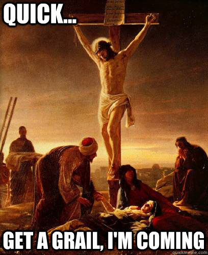 quick get a grail im coming - quick jesus
