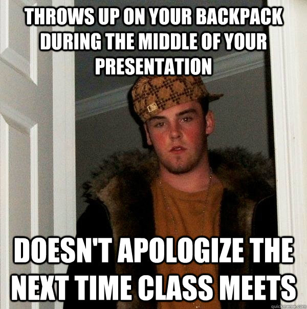 throws up on your backpack during the middle of your present - Scumbag Steve