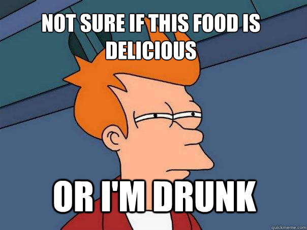 not sure if this food is delicious or im drunk - Futurama Fry