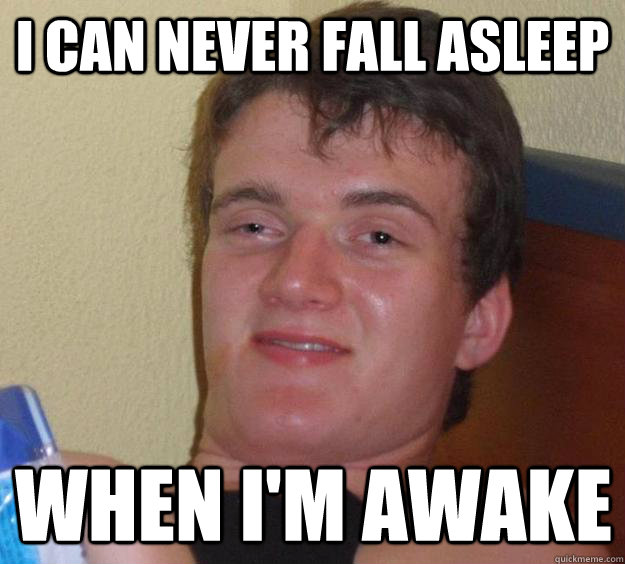 i can never fall asleep when im awake - 10 Guy