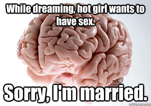 while dreaming hot girl wants to have sex sorry im marri - Scumbag Brain