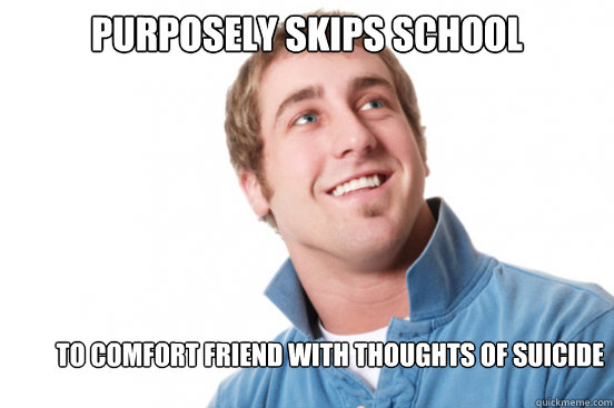 purposely skips school to comfort friend with thoughts of su - Misunderstood Douchebag