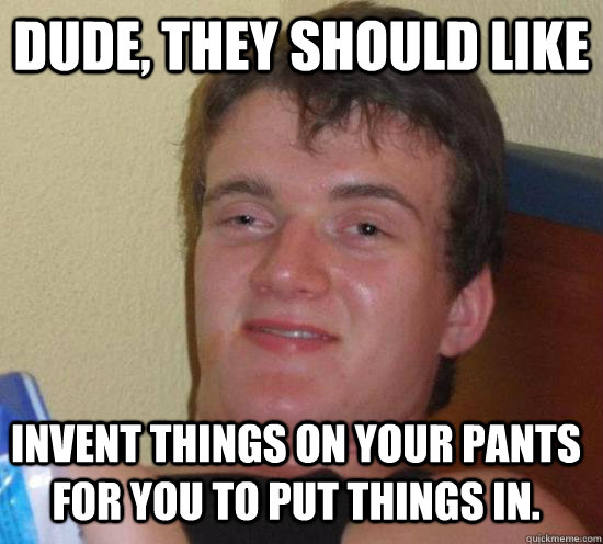 dude they should like invent things on your pants for you t - 10 Guy
