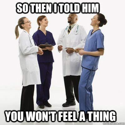 so then i told him you wont feel a thing - Facebook doctors