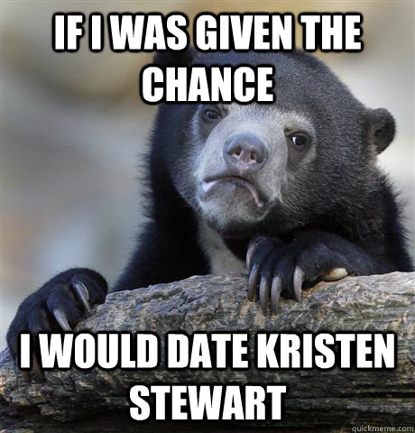if i was given the chance i would date kristen stewart - Confession Bear