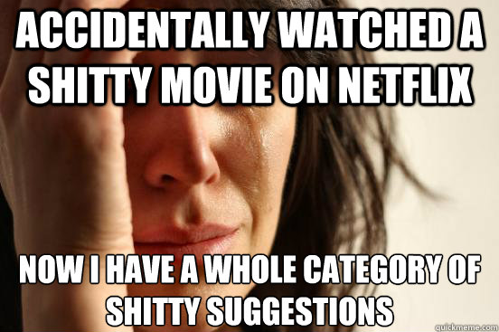 accidentally watched a shitty movie on netflix now i have a - First World Problems