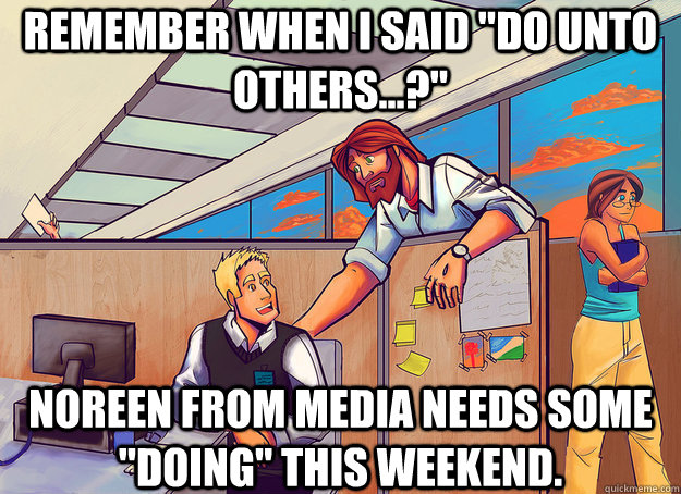 remember when i said do unto others noreen from media - Cubicle Jesus