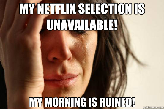 my netflix selection is unavailable my morning is ruined - First World Problems