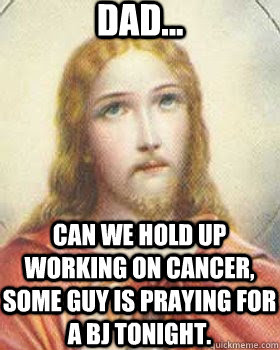 dad can we hold up working on cancer some guy is praying - Eyeroll Jesus