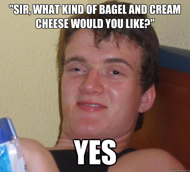 sir what kind of bagel and cream cheese would you like y - 10 Guy